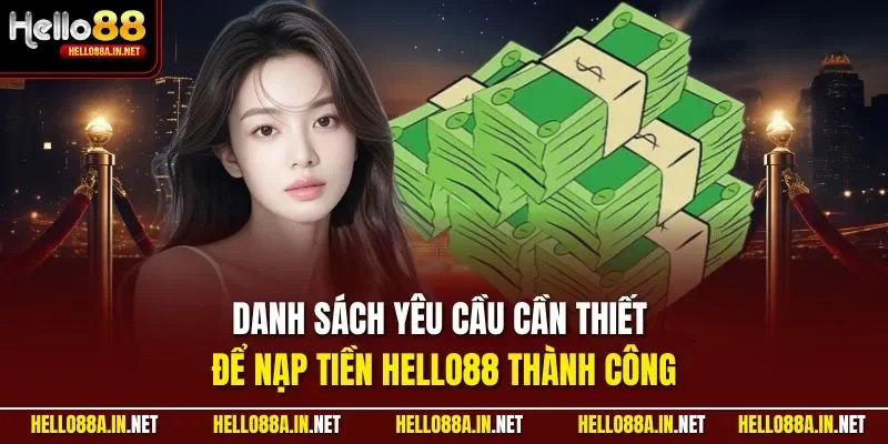 Danh sách yêu cầu cần thiết để nạp tiền HELLO88 thành công